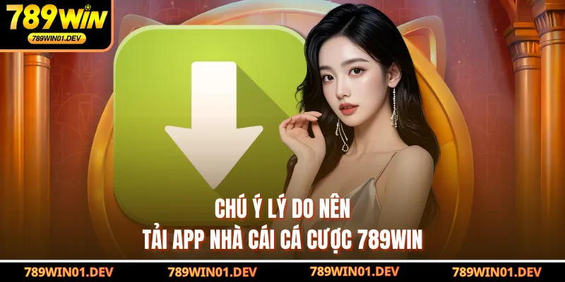 Chú ý lý do nên tải app nhà cái cá cược 789WIN